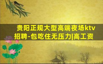 贵阳正规大型高端夜场ktv招聘-包吃住无压力|高工资